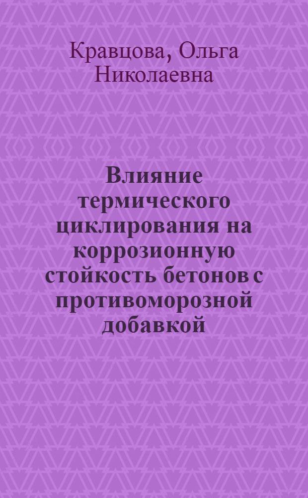 Влияние термического циклирования на коррозионную стойкость бетонов с противоморозной добавкой : автореферат диссертации на соискание ученой степени к.т.н. : специальность 05.02.01