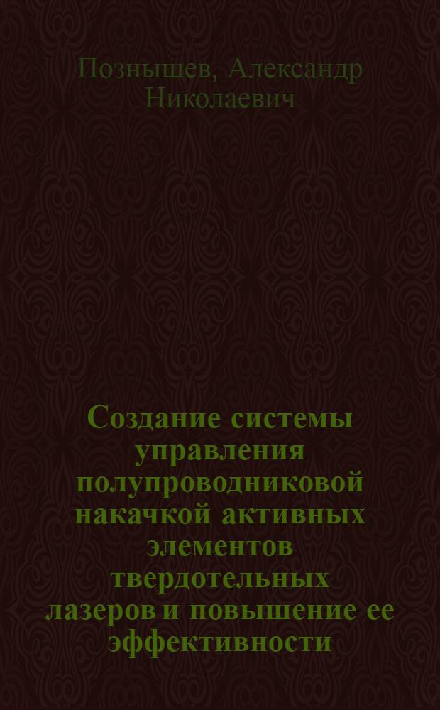 Создание системы управления полупроводниковой накачкой активных элементов твердотельных лазеров и повышение ее эффективности : автореферат диссертации на соискание ученой степени к.т.н. : специальность 05.13.01
