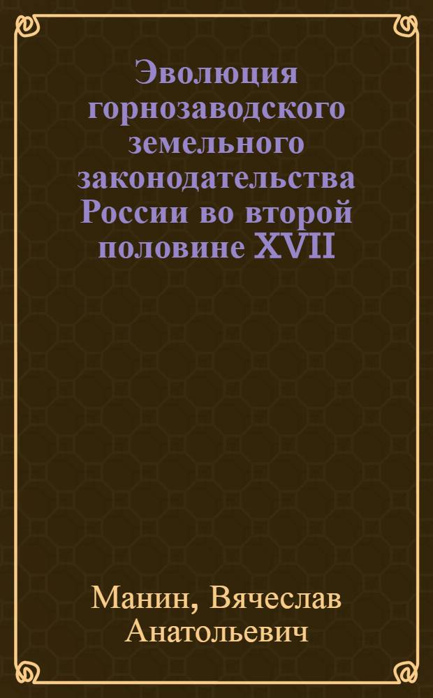 Эволюция горнозаводского земельного законодательства России во второй половине XVII - первой половине XVIII века