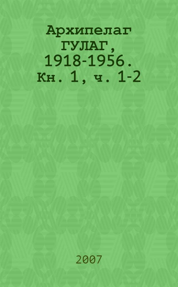 Архипелаг ГУЛАГ, 1918-1956. [Кн. 1, ч.] 1-2