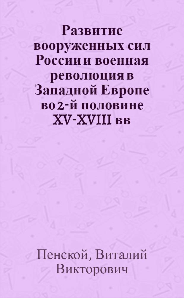 Развитие вооруженных сил России и военная революция в Западной Европе во 2-й половине XV-XVIII вв.: сравнительно-исторический анализ : автореферат диссертации на соискание ученой степени д.ист.н. : специальность 07.00.02
