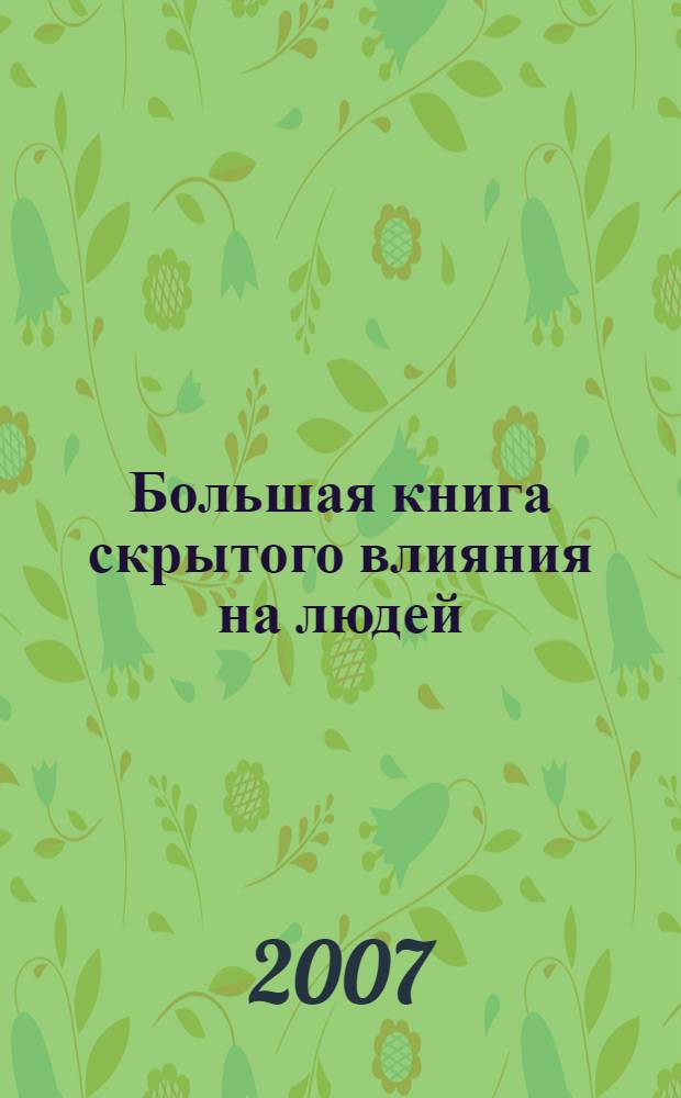 Большая книга скрытого влияния на людей : манипуляции: как их выявлять, как им противостоять, как их использовать