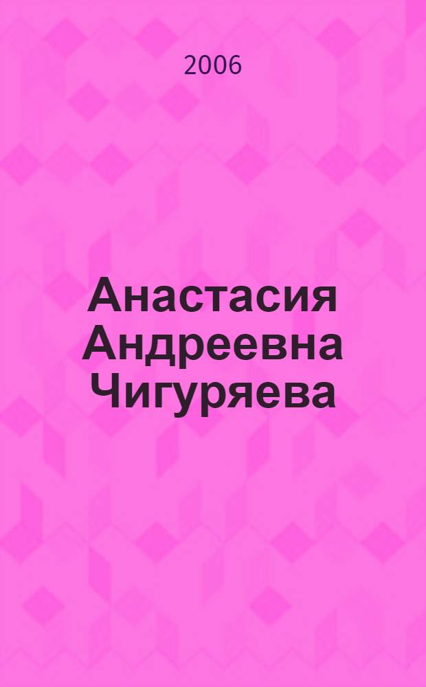 Анастасия Андреевна Чигуряева (1905-1987) : биобиблиографический указатель