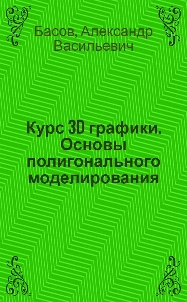 Курс 3D графики. Основы полигонального моделирования : учебное пособие : для студентов специальности 070601 (052400) "Дизайн", квалификации "Дизайнер" дневной формы обучения