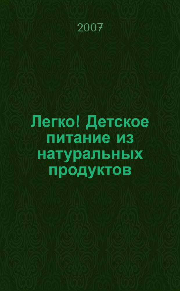 Легко! Детское питание из натуральных продуктов : самые полезные рецепты для самых дорогих на свете