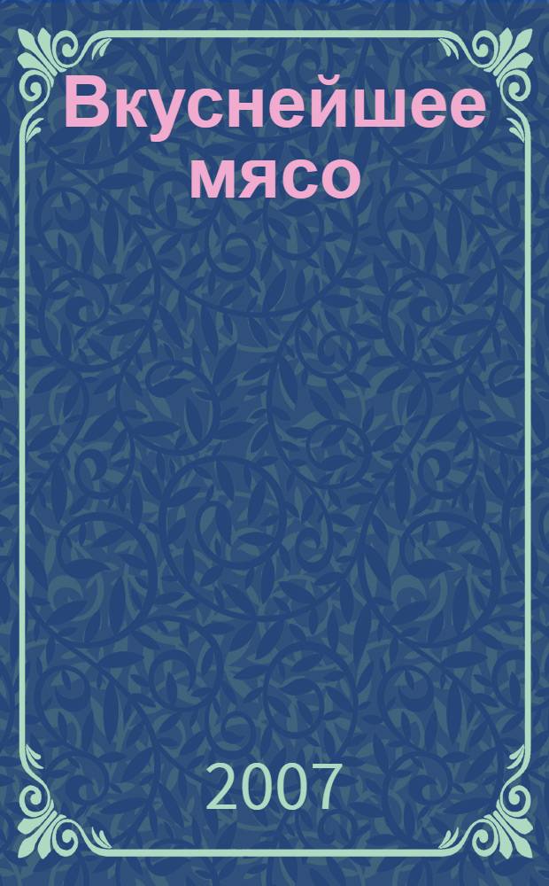 Вкуснейшее мясо : копчение, вяление, запекание
