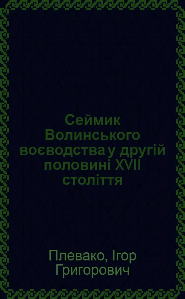 Сеймик Волинського воєводства у другiй половинi XVII столiття : автореферат диссертации на соискание ученой степени к.ист.н. : специальность 07.00.01