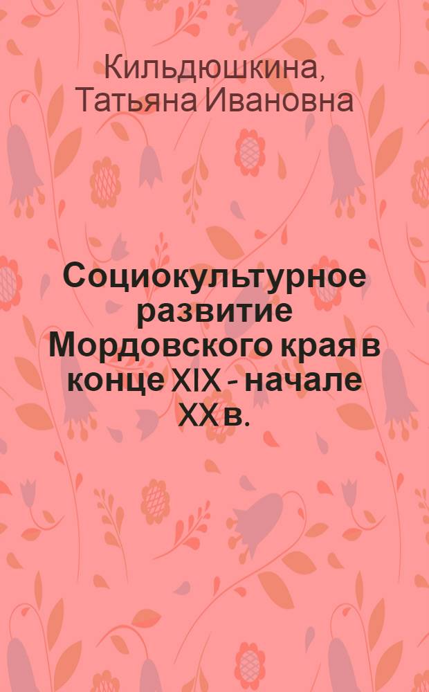 Социокультурное развитие Мордовского края в конце XIX - начале XX в. : автореф. дис. на соиск. учен. степ. канд. ист. наук : специальность 24.00.01 <Теория и история культуры>
