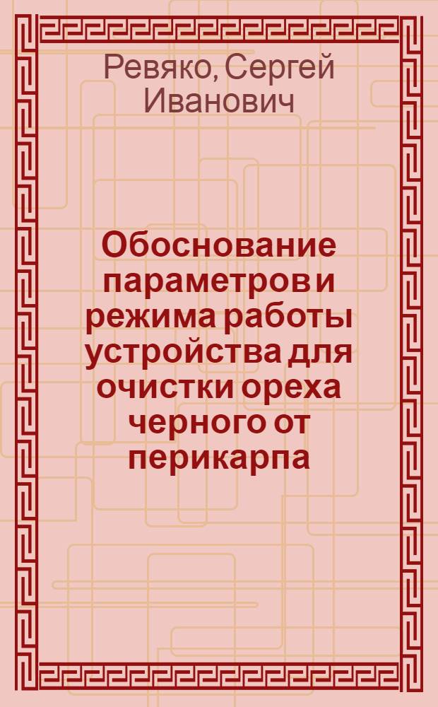 Обоснование параметров и режима работы устройства для очистки ореха черного от перикарпа : автореф. дис. на соиск. учен. степ. канд. техн. наук : специальность 05.20.01 <Технологии и средства механизации сел. хоз-ва>