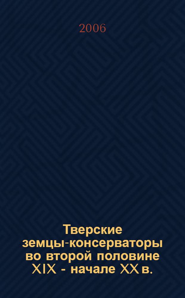 Тверские земцы-консерваторы во второй половине XIX - начале XX в.: мировоззрение и хозяйственная деятельность : автореф. дис. на соиск. учен. степ. канд. ист. наук : специальность 07.00.02 <Отечеств. история>