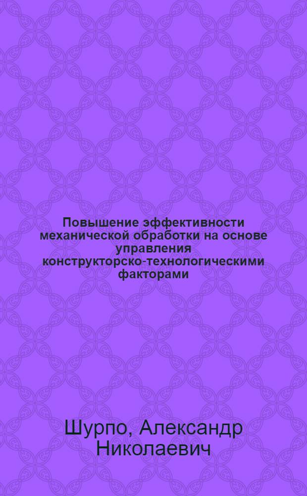 Повышение эффективности механической обработки на основе управления конструкторско-технологическими факторами : автореф. дис. на соиск. учен. степ. канд. техн. наук : специальность 05.13.06 <Автоматизация и упр. технол. процессами и пр-вами>