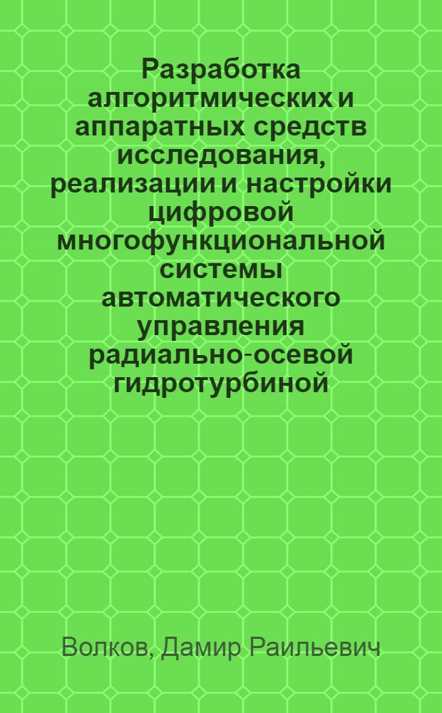 Разработка алгоритмических и аппаратных средств исследования, реализации и настройки цифровой многофункциональной системы автоматического управления радиально-осевой гидротурбиной : автореф. дис. на соиск. учен. степ. канд. техн. наук : специальность 05.13.05 <Элементы и устройства вычисл. техники и систем упр.>