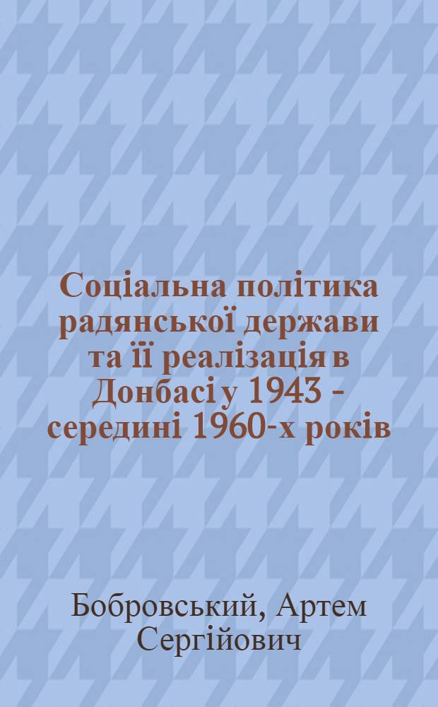 Соцiальна полiтика радянськоï держави та ïï реалiзацiя в Донбасi у 1943 - серединi 1960-х рокiв : автореферат диссертации на соискание ученой степени к.ист.н. : специальность 07.00.01