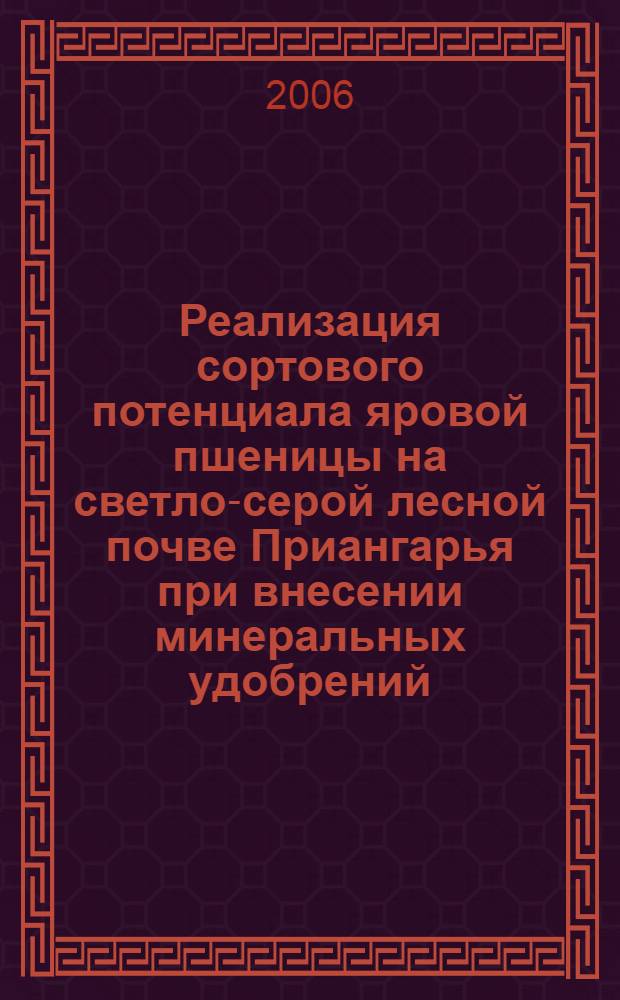 Реализация сортового потенциала яровой пшеницы на светло-серой лесной почве Приангарья при внесении минеральных удобрений : автореф. дис. на соиск. учен. степ. канд. биол. наук : специальность 06.01.04 <Агрохимия>