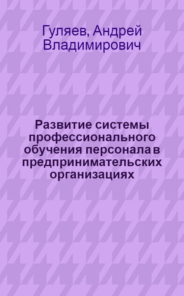 Развитие системы профессионального обучения персонала в предпринимательских организациях : автореф. дис. на соиск. учен. степ. канд. экон. наук : специальность 08.00.05 <Экономика и упр. нар. хоз-вом>