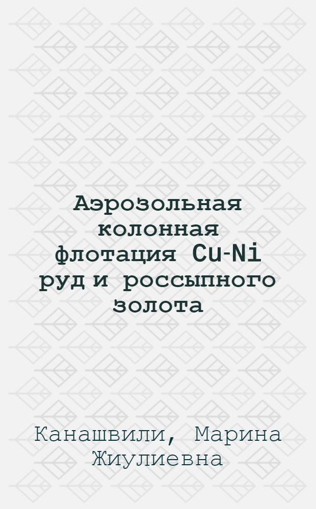 Аэрозольная колонная флотация Cu-Ni руд и россыпного золота : автореф. дис. на соиск. учен. степ. канд. техн. наук : специальность 25.00.13 <Обогащение полез. ископаемых>