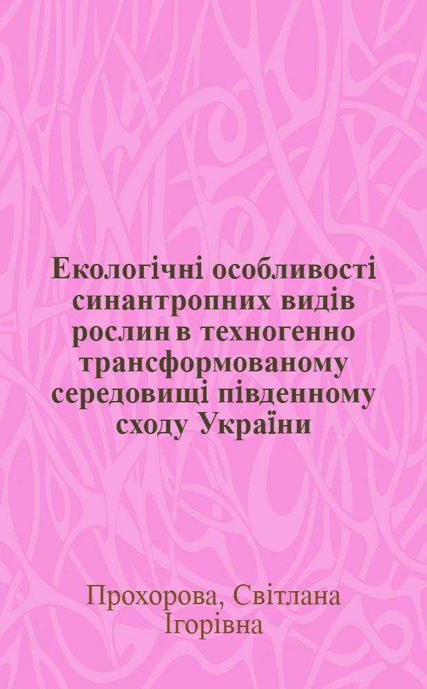 Екологiчнi особливостi синантропних видiв рослин в техногенно трансформованому середовищi пiвденному сходу Украïни : автореферат диссертации на соискание ученой степени к.б.н. : специальность 03.00.16