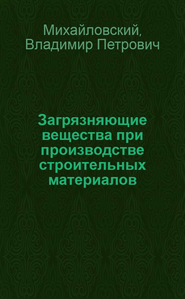 Загрязняющие вещества при производстве строительных материалов : (способы, оборудование для очистки и методы контроля загрязнения окружающей среды) : учебное пособие по направлению "Строительство"
