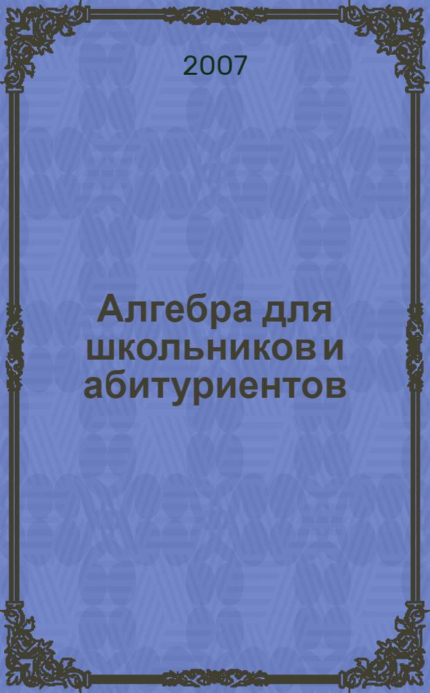 Алгебра для школьников и абитуриентов : учебное пособие