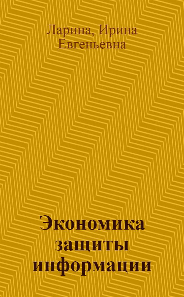 Экономика защиты информации : учебное пособие : для студентов, обучающихся по специальностям 075300 "Технология и организация защиты информации" и 075400 "Комплексная защита объектов информатизации"