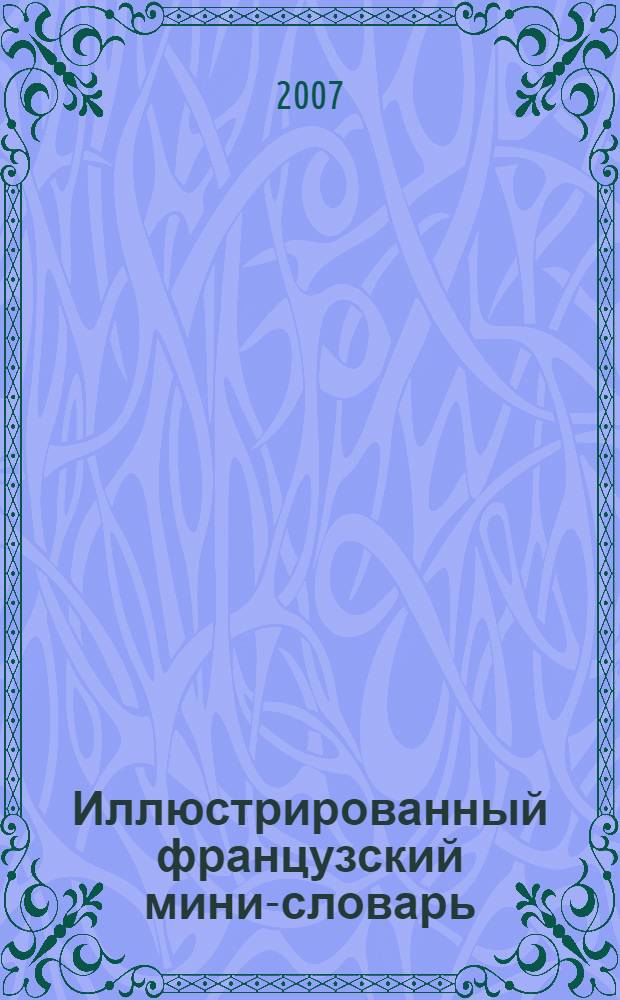 Иллюстрированный французский мини-словарь : 50 самых необходимых слов. Наглядные иллюстрации. Список самых необходимых глаголов и местоимений