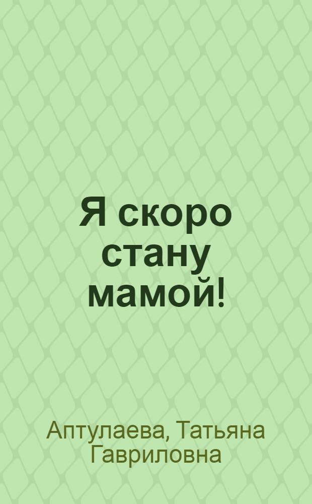 Я скоро стану мамой! : в ожидании ребенка
