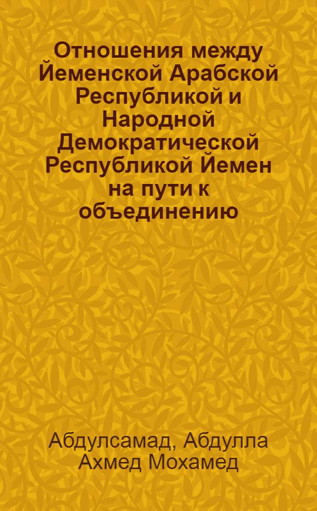 Отношения между Йеменской Арабской Республикой и Народной Демократической Республикой Йемен на пути к объединению (1960-1990 гг.) : автореферат диссертации на соискание ученой степени к.ист.н. : специальность 07.00.15