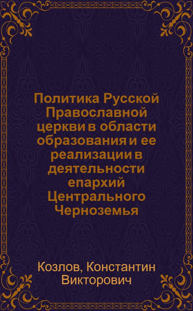 Политика Русской Православной церкви в области образования и ее реализации в деятельности епархий Центрального Черноземья. 1884-1914гг. : автореферат диссертации на соискание ученой степени к.ист.н. : специальность 07.00.02