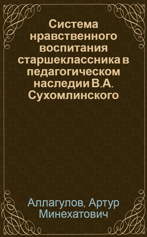 Система нравственного воспитания старшеклассника в педагогическом наследии В.А. Сухомлинского : автореферат диссертации на соискание ученой степени к.п.н. : специальность 13.00.01