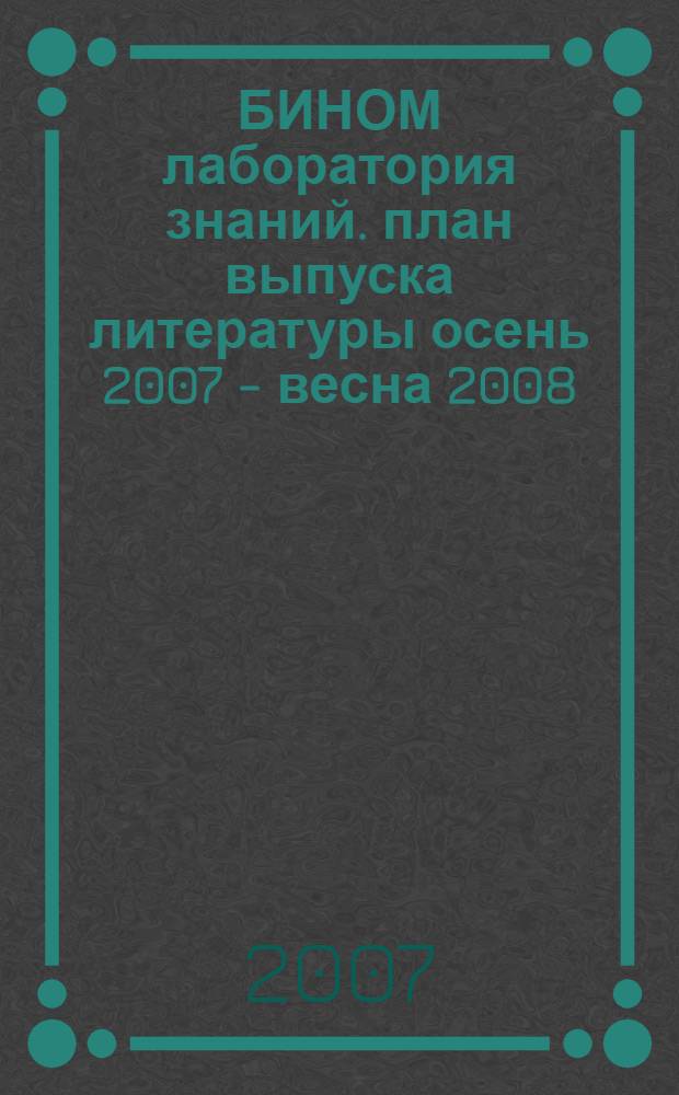 БИНОМ лаборатория знаний. план выпуска литературы осень 2007 - весна 2008