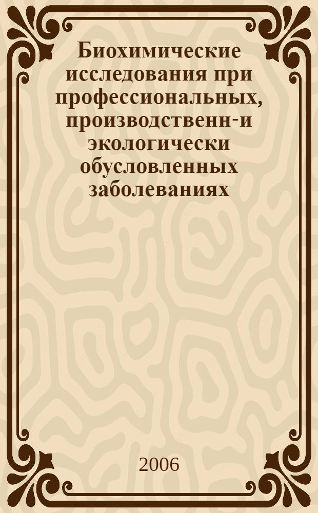Биохимические исследования при профессиональных, производственно- и экологически обусловленных заболеваниях : в помощь практическому врачу регионов уничтожения химического оружия