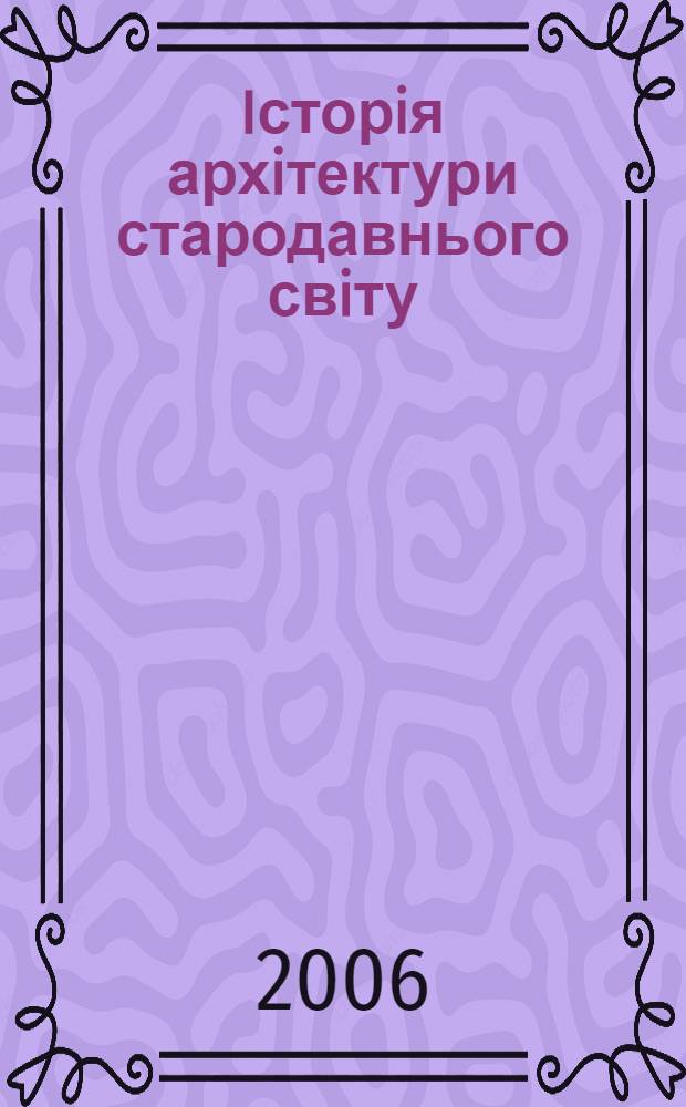 Iсторiя архiтектури стародавнього свiту : Пiдручник для студентiв архiтектурних спецiальностей вищих навчальних закладiв