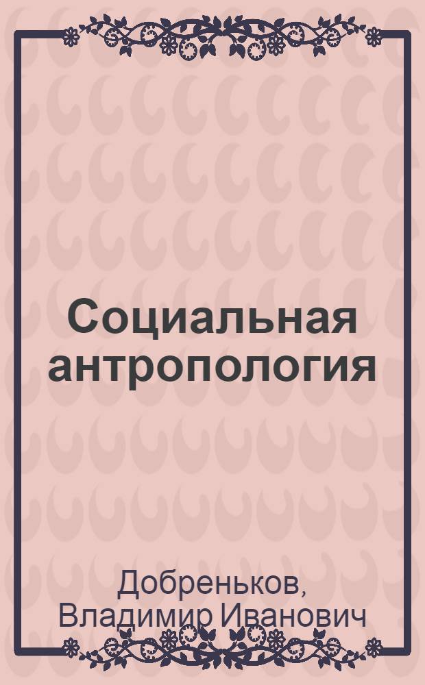 Социальная антропология : учебник для студентов высших учебных заведений, обучающихся по специальности 020300 "Социология"
