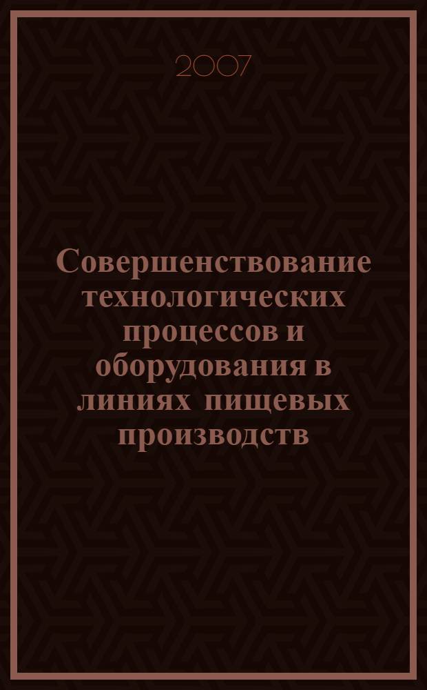 Совершенствование технологических процессов и оборудования в линиях пищевых производств = Perfection of technological processes and eguipment in lines of food production : межвузовский сборник научных трудов