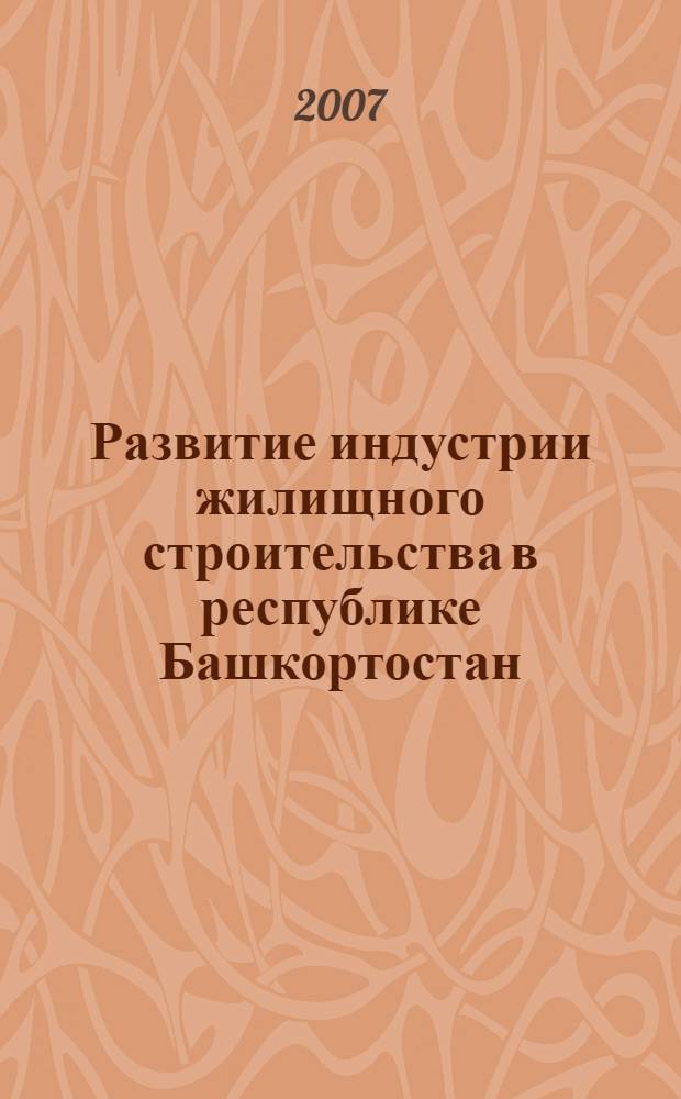 Развитие индустрии жилищного строительства в республике Башкортостан : материалы научно-практического семинара, Уфа, 7 июня 2007 г.