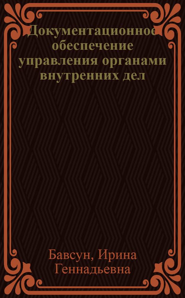 Документационное обеспечение управления органами внутренних дел : учебно-практическое пособие : для курсантов и слушателей, преподавателей высших образовательных учреждений МВД России