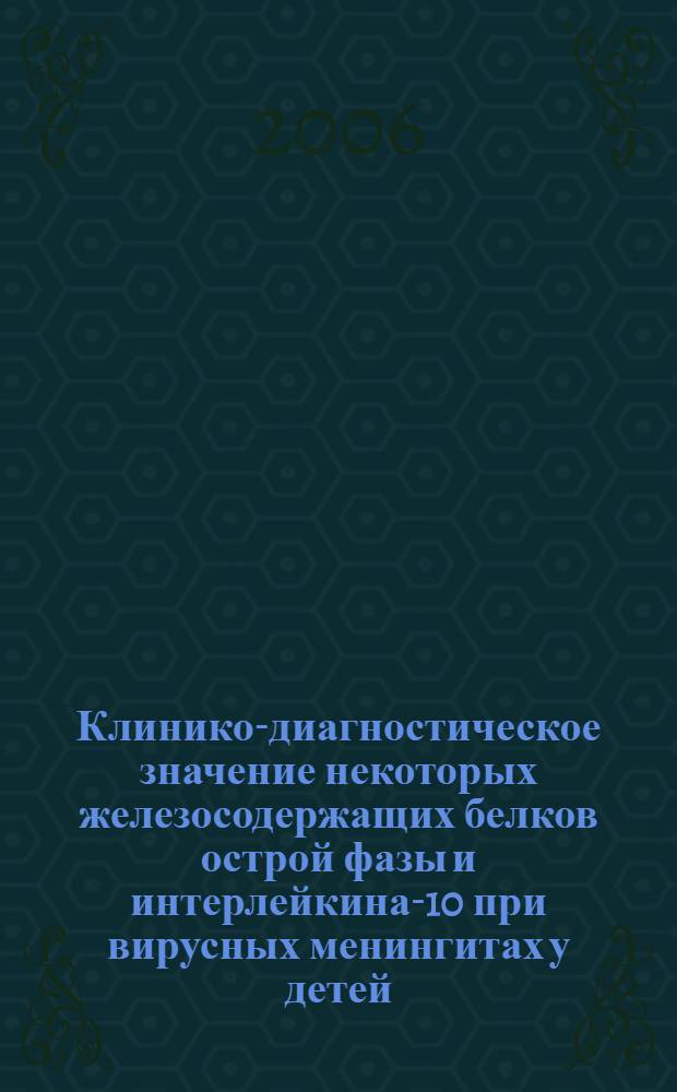 Клинико-диагностическое значение некоторых железосодержащих белков острой фазы и интерлейкина-10 при вирусных менингитах у детей : автореф. дис. на соиск. учен. степ. канд. мед. наук : специальность 14.00.09 <педиатрия> : специальность 14.00.10 <инфекц. болезни>