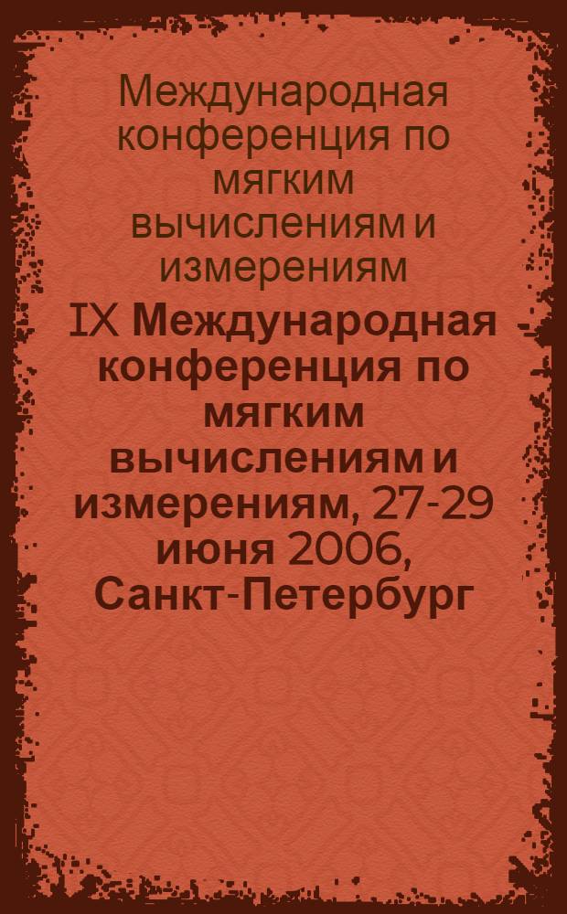 IX Международная конференция по мягким вычислениям и измерениям, 27-29 июня 2006, Санкт-Петербург = IX International conference on soft computing and measurements : SMS'2006 : сборник докладов