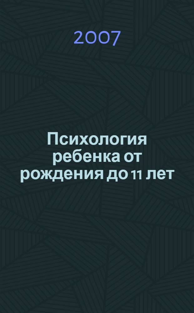 Психология ребенка от рождения до 11 лет : методики и тесты