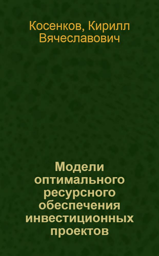 Модели оптимального ресурсного обеспечения инвестиционных проектов : автореф. дис. на соиск. учен. степ. канд. техн. наук : специальность 05.13.10 <Упр. в соц. и экон. системах>