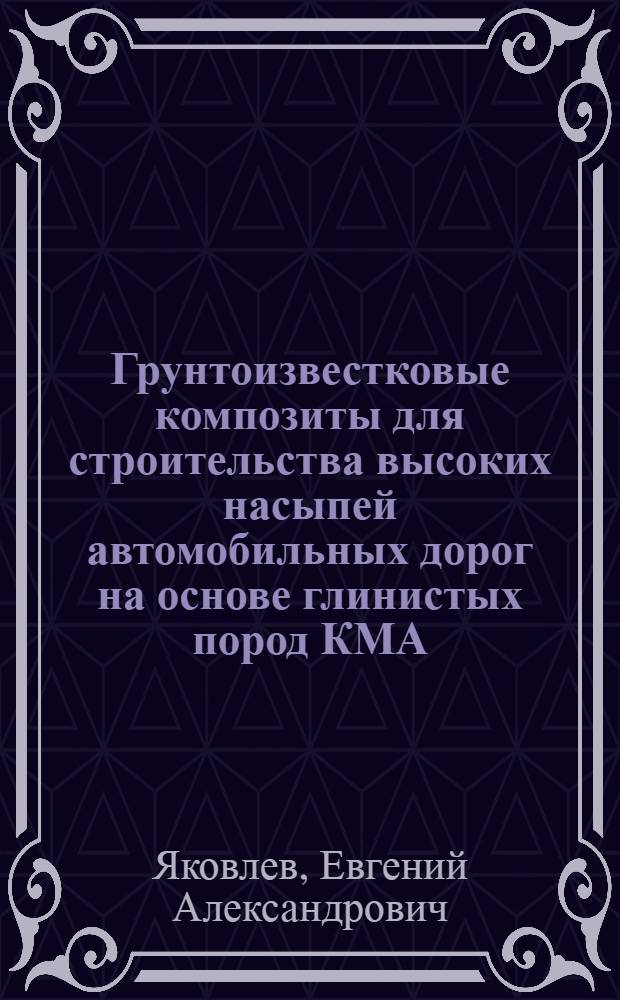 Грунтоизвестковые композиты для строительства высоких насыпей автомобильных дорог на основе глинистых пород КМА : автореф. дис. на соиск. учен. степ. канд. техн. наук : специальность 05.23.05 <Строит. материалы и изделия>