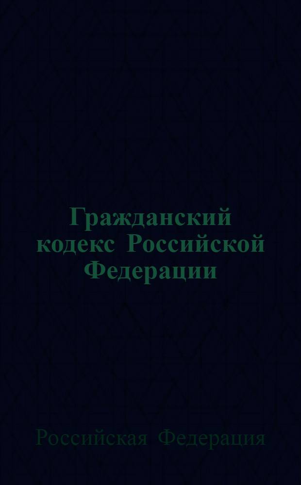 Гражданский кодекс Российской Федерации : (собрание законодательства Российской Федерации, 1994, N 32, ст. 3301) : принят Государственной Думой 21 октября 1994 года : одобрен Советом Федерации