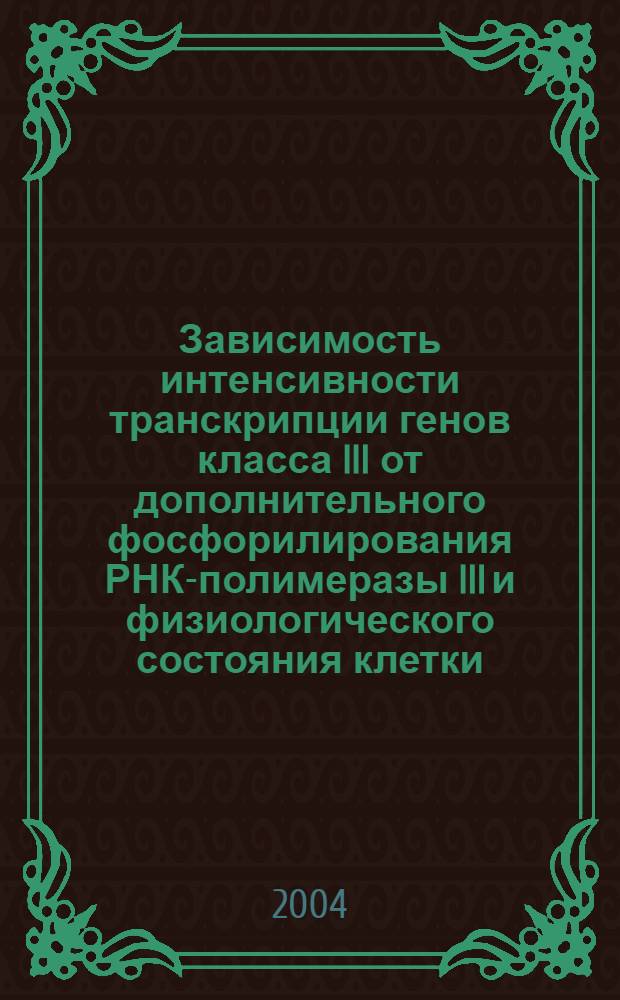 Зависимость интенсивности транскрипции генов класса III от дополнительного фосфорилирования РНК-полимеразы III и физиологического состояния клетки : автореферат диссертации на соискание ученой степени к.б.н. : специальность 03.00.04