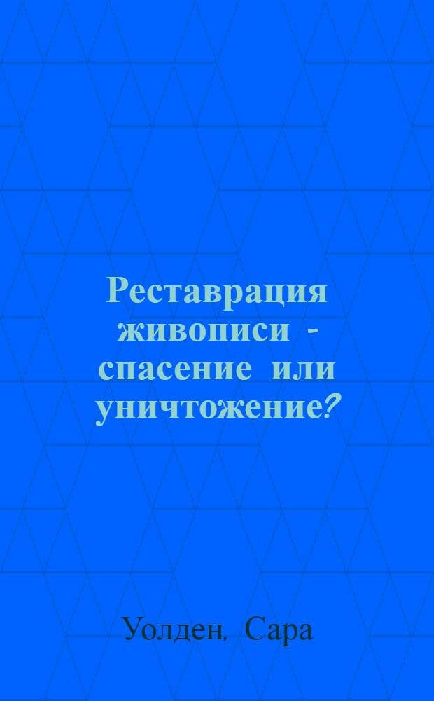 Реставрация живописи - спасение или уничтожение?