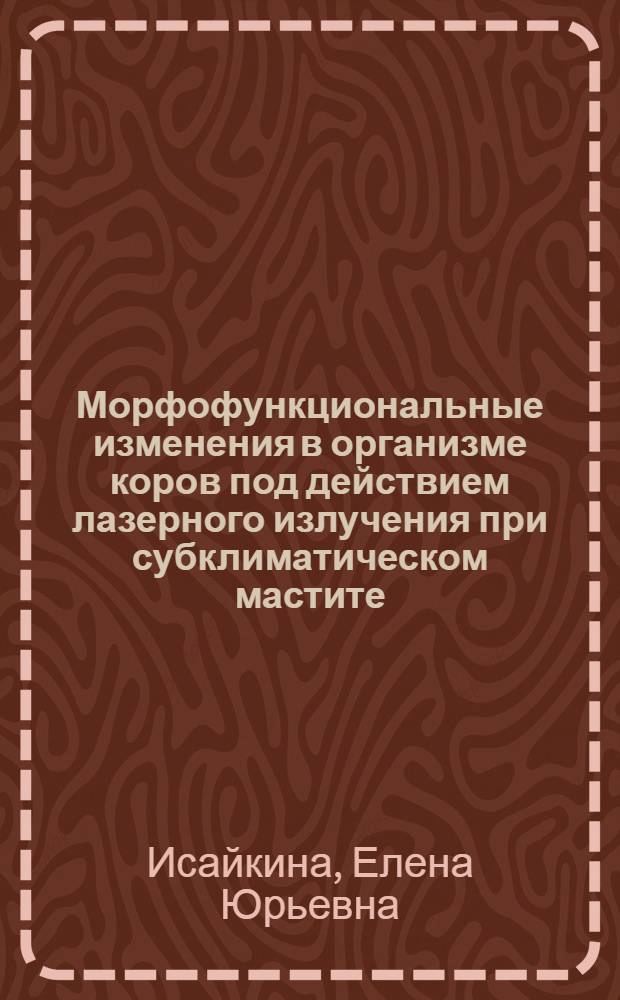 Морфофункциональные изменения в организме коров под действием лазерного излучения при субклиматическом мастите : автореферат диссертации на соискание ученой степени к.б.н. : специальность 16.00.02