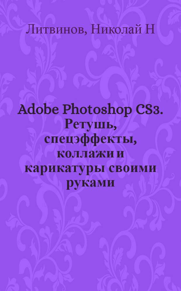 Adobe Photoshop CS3. Ретушь, спецэффекты, коллажи и карикатуры своими руками