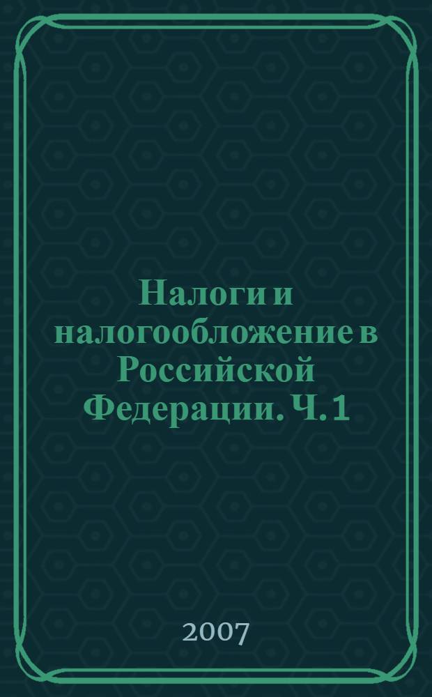 Налоги и налогообложение в Российской Федерации. Ч. 1