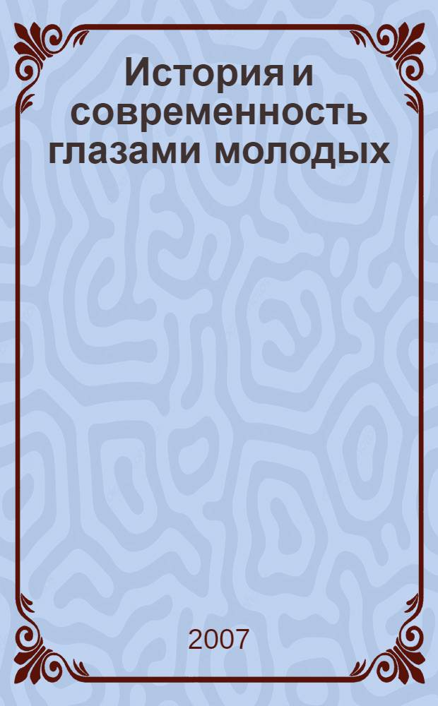 История и современность глазами молодых : Россия в современном мире: история, экономика, политика, право, информационные технологии, экология, культура : материалы Межвузовской научно-практической конференции, Железнодорожный, 14 апреля 2007 г