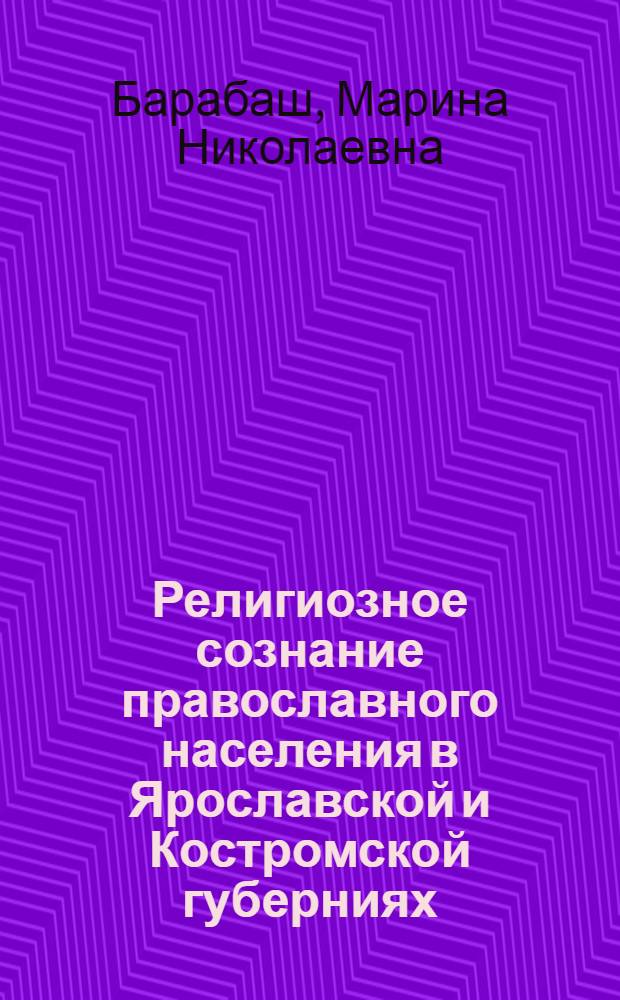 Религиозное сознание православного населения в Ярославской и Костромской губерниях (вторая половина XIX - начало XX вв.) : автореф. дис. на соиск. учен. степ. канд. ист. наук : специальность 07.00.02 <Отечеств. история>