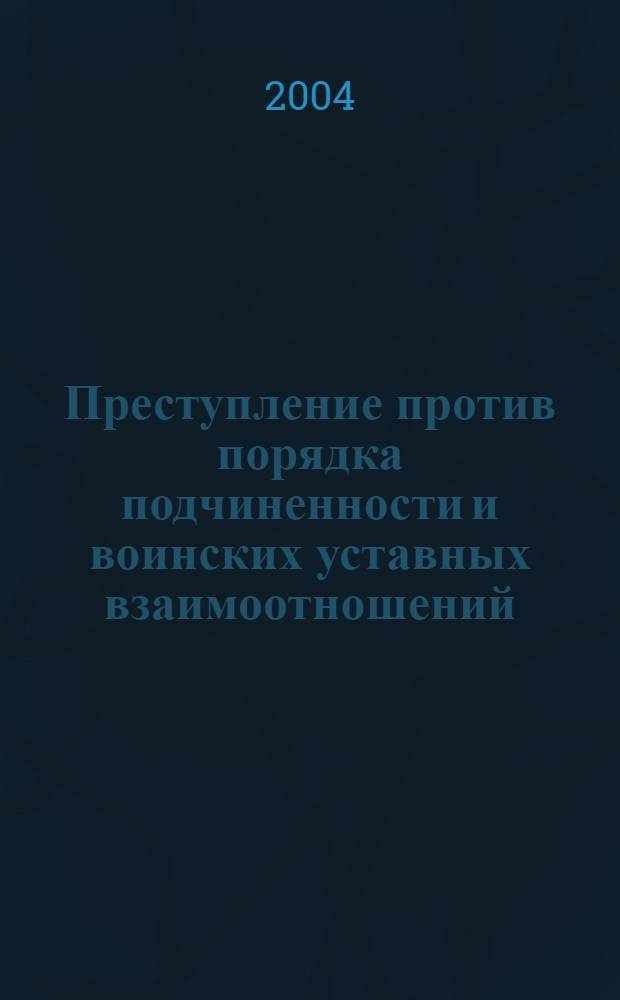 Преступление против порядка подчиненности и воинских уставных взаимоотношений: уголовно-правовая и криминологическая характеристики : автореферат диссертации на соискание ученой степени к.ю.н. : специальность 12.00.08